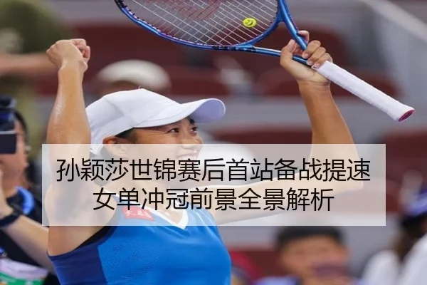 孙颖莎世锦赛后首站备战提速 女单冲冠前景全景解析 | kaiyun